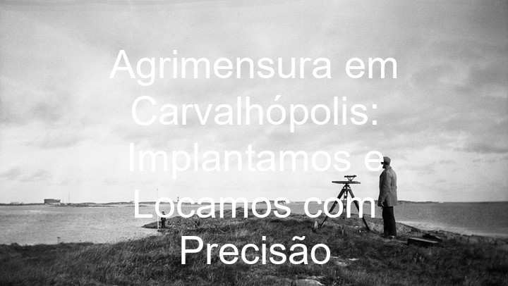 Agrimensura em Carvalhópolis: Implantamos e Locamos com Precisão