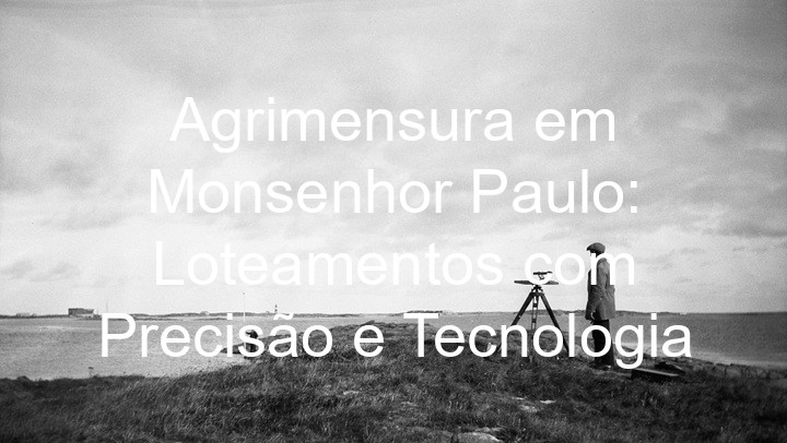 Agrimensura em Monsenhor Paulo: Loteamentos com Precisão e Tecnologia