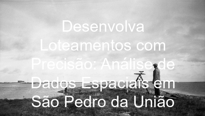 Desenvolva Loteamentos com Precisão: Análise de Dados Espaciais em São Pedro da União