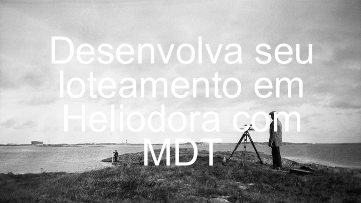 Desenvolva seu loteamento em Heliodora com MDT