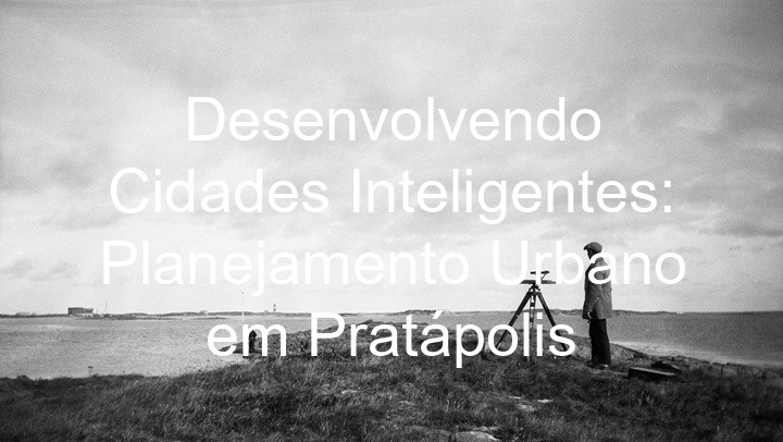 Desenvolvendo Cidades Inteligentes: Planejamento Urbano em Pratápolis