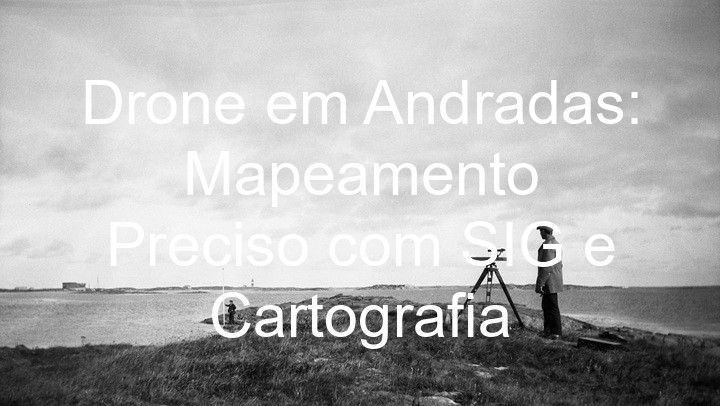 Drone em Andradas: Mapeamento Preciso com SIG e Cartografia