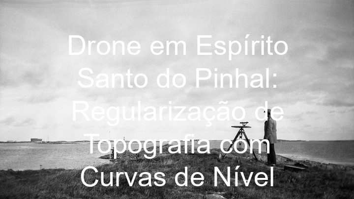 Drone em Espírito Santo do Pinhal: Regularização de Topografia com Curvas de Nível