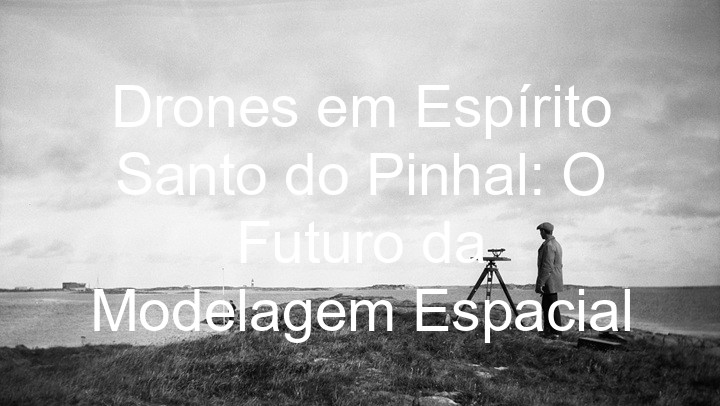 Drones em Espírito Santo do Pinhal: O Futuro da Modelagem Espacial