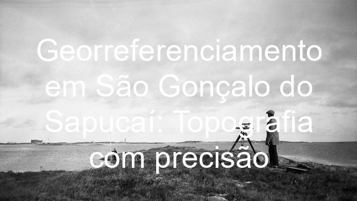 Georreferenciamento em São Gonçalo do Sapucaí: Topografia com precisão