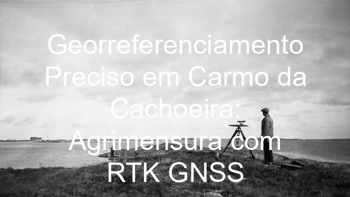 Georreferenciamento Preciso em Carmo da Cachoeira: Agrimensura com RTK GNSS