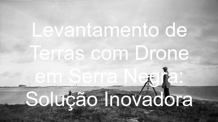 Levantamento de Terras com Drone em Serra Negra: Solução Inovadora