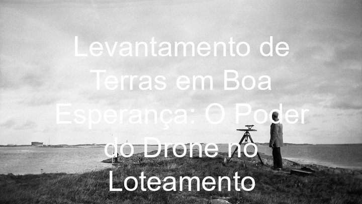 Levantamento de Terras em Boa Esperança: O Poder do Drone no Loteamento