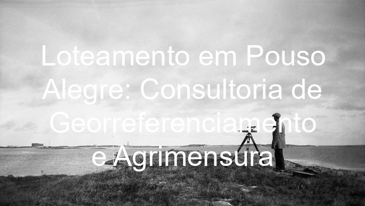 Loteamento em Pouso Alegre: Consultoria de Georreferenciamento e Agrimensura
