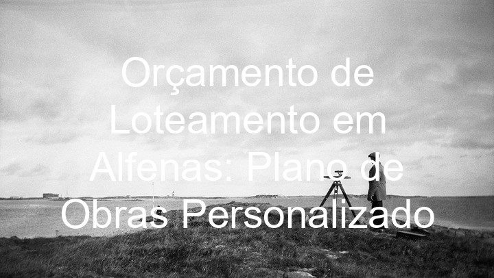 Orçamento de Loteamento em Alfenas: Plano de Obras Personalizado